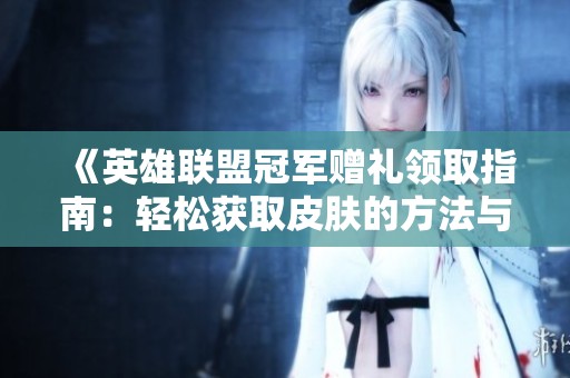 《英雄联盟冠军赠礼领取指南：轻松获取皮肤的方法与步骤》