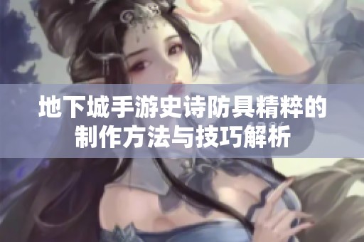 地下城手游史诗防具精粹的制作方法与技巧解析