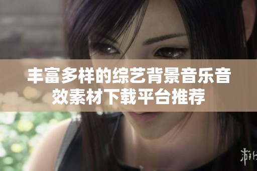 丰富多样的综艺背景音乐音效素材下载平台推荐