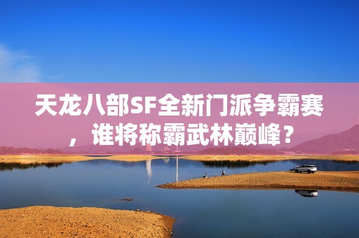 天龙八部SF全新门派争霸赛，谁将称霸武林巅峰？