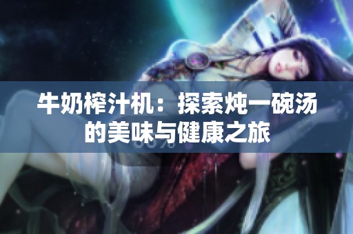 牛奶榨汁机：探索炖一碗汤的美味与健康之旅