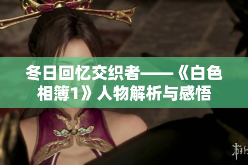 冬日回忆交织者——《白色相簿1》人物解析与感悟