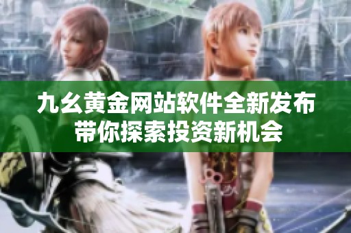 九幺黄金网站软件全新发布 带你探索投资新机会