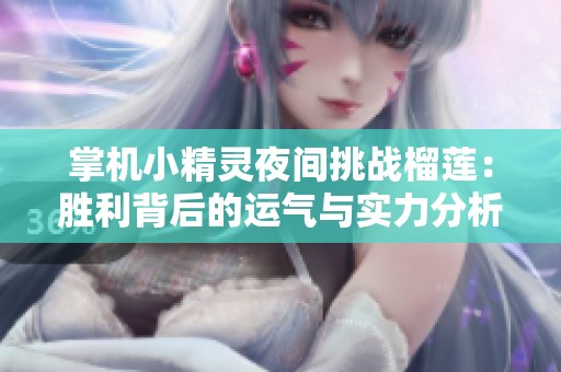 掌机小精灵夜间挑战榴莲：胜利背后的运气与实力分析