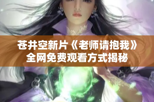 苍井空新片《老师请抱我》全网免费观看方式揭秘