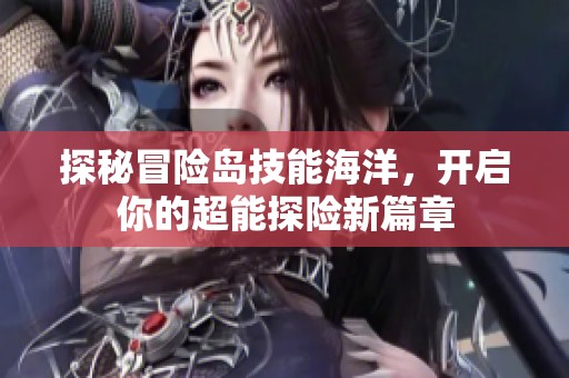 探秘冒险岛技能海洋，开启你的超能探险新篇章