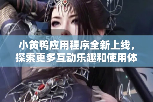 小黄鸭应用程序全新上线，探索更多互动乐趣和使用体验