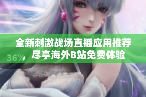 全新刺激战场直播应用推荐，尽享海外B站免费体验