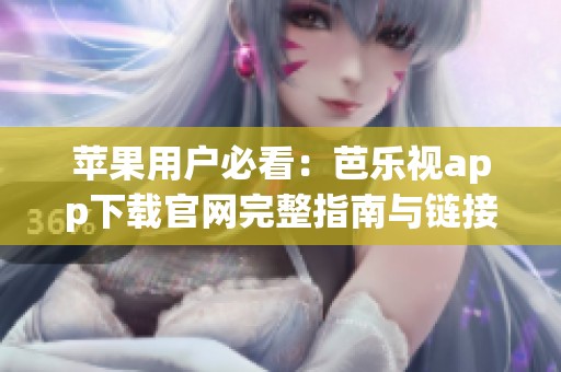 苹果用户必看：芭乐视app下载官网完整指南与链接分享