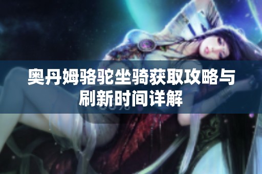 奥丹姆骆驼坐骑获取攻略与刷新时间详解