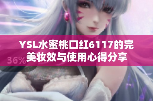 YSL水蜜桃口红6117的完美妆效与使用心得分享