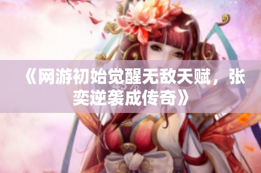 《网游初始觉醒无敌天赋，张奕逆袭成传奇》