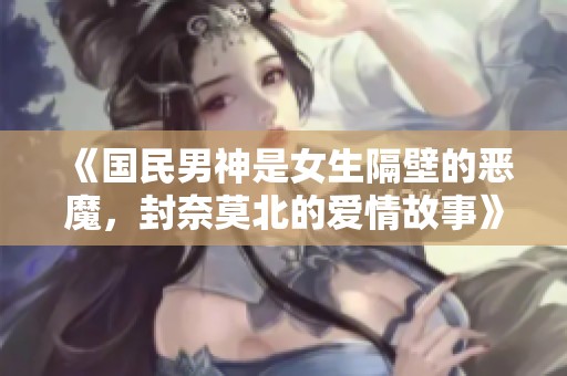 《国民男神是女生隔壁的恶魔，封奈莫北的爱情故事》