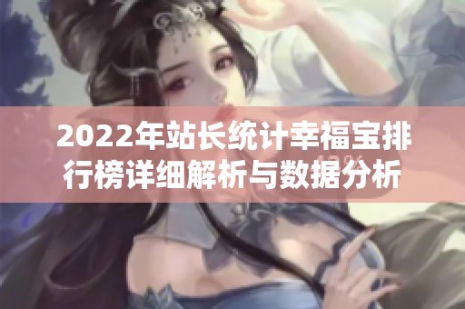 2022年站长统计幸福宝排行榜详细解析与数据分析