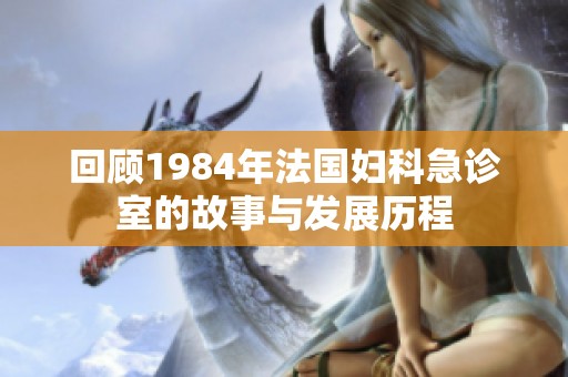 回顾1984年法国妇科急诊室的故事与发展历程