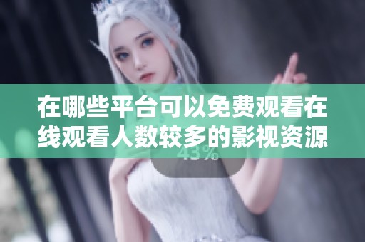在哪些平台可以免费观看在线观看人数较多的影视资源