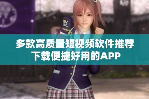 多款高质量短视频软件推荐 下载便捷好用的APP