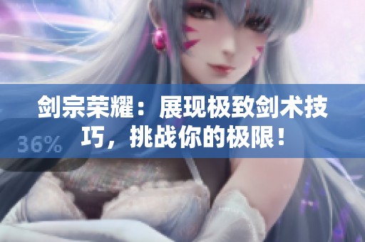剑宗荣耀：展现极致剑术技巧，挑战你的极限！