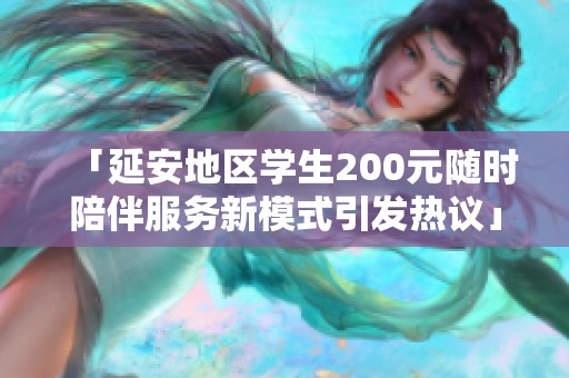 「延安地区学生200元随时陪伴服务新模式引发热议」