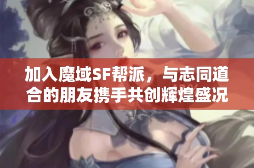 加入魔域SF帮派，与志同道合的朋友携手共创辉煌盛况！