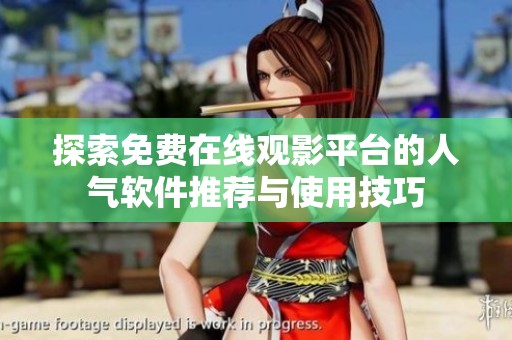 探索免费在线观影平台的人气软件推荐与使用技巧