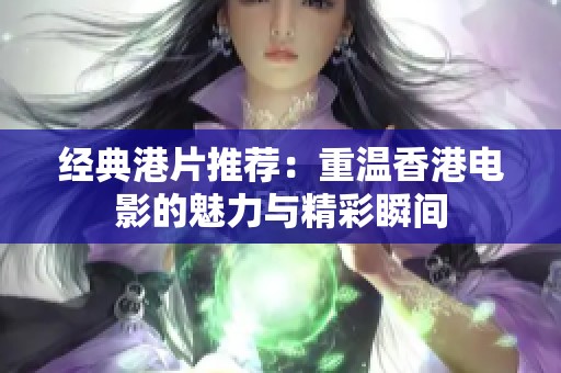 经典港片推荐：重温香港电影的魅力与精彩瞬间
