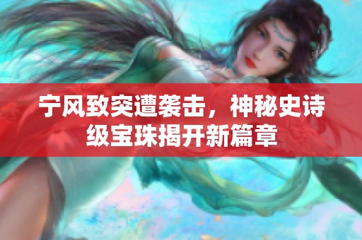 宁风致突遭袭击，神秘史诗级宝珠揭开新篇章