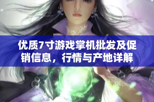 优质7寸游戏掌机批发及促销信息，行情与产地详解