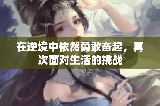 在逆境中依然勇敢奋起，再次面对生活的挑战