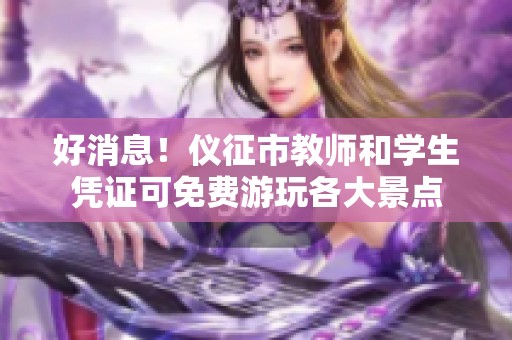 好消息！仪征市教师和学生凭证可免费游玩各大景点