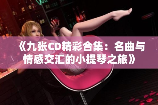 《九张CD精彩合集：名曲与情感交汇的小提琴之旅》