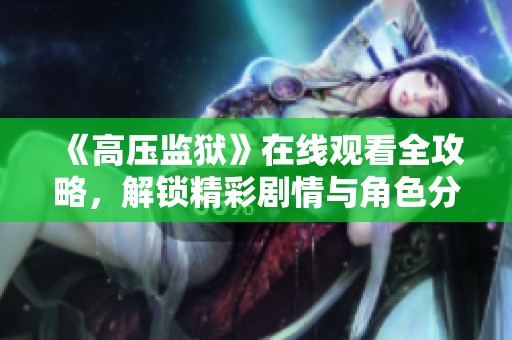 《高压监狱》在线观看全攻略，解锁精彩剧情与角色分析