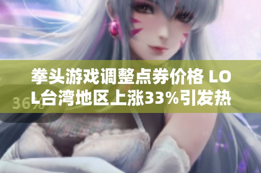 拳头游戏调整点券价格 LOL台湾地区上涨33%引发热议