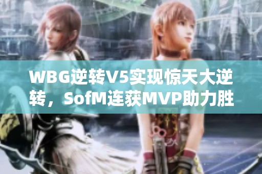 WBG逆转V5实现惊天大逆转，SofM连获MVP助力胜利