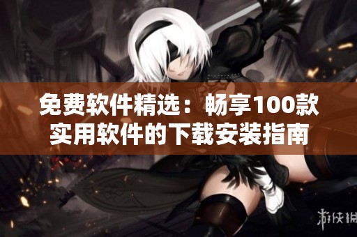 免费软件精选：畅享100款实用软件的下载安装指南