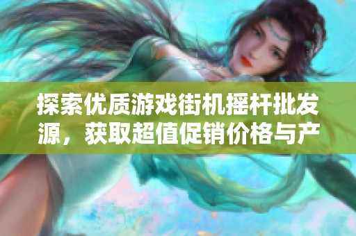 探索优质游戏街机摇杆批发源，获取超值促销价格与产地信息