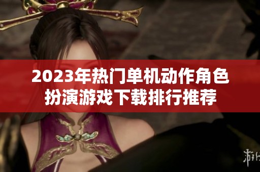 2023年热门单机动作角色扮演游戏下载排行推荐