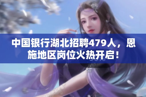 中国银行湖北招聘479人，恩施地区岗位火热开启！