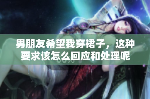 男朋友希望我穿裙子，这种要求该怎么回应和处理呢