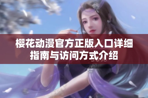 樱花动漫官方正版入口详细指南与访问方式介绍