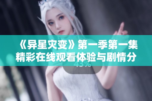 《异星灾变》第一季第一集精彩在线观看体验与剧情分析
