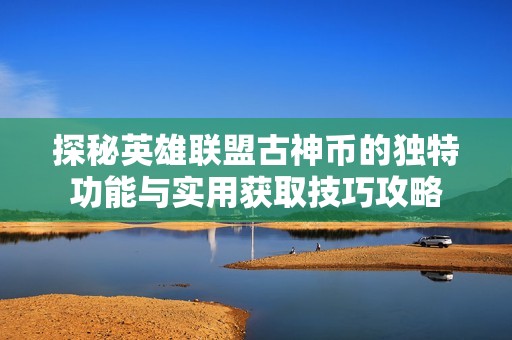 探秘英雄联盟古神币的独特功能与实用获取技巧攻略