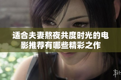 适合夫妻熬夜共度时光的电影推荐有哪些精彩之作