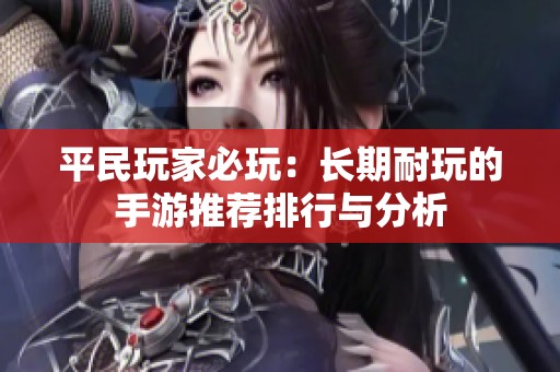 平民玩家必玩：长期耐玩的手游推荐排行与分析