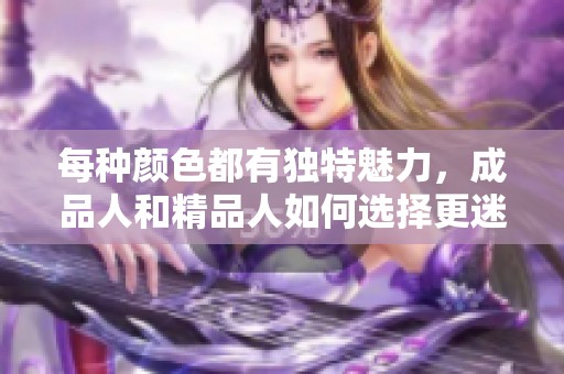 每种颜色都有独特魅力，成品人和精品人如何选择更迷人色彩