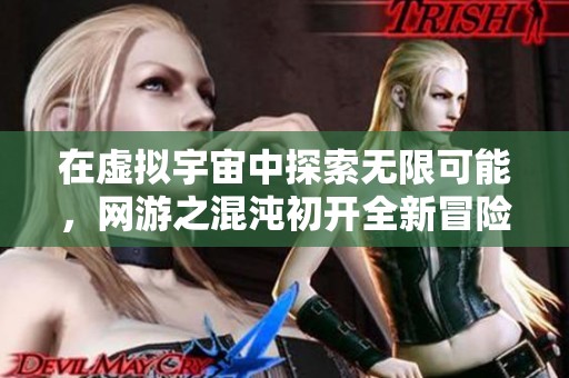 在虚拟宇宙中探索无限可能，网游之混沌初开全新冒险体验