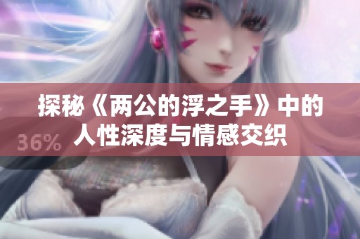 探秘《两公的浮之手》中的人性深度与情感交织