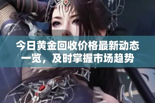 今日黄金回收价格最新动态一览，及时掌握市场趋势
