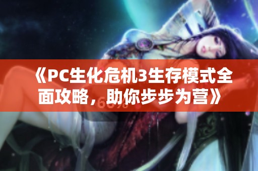 《PC生化危机3生存模式全面攻略，助你步步为营》