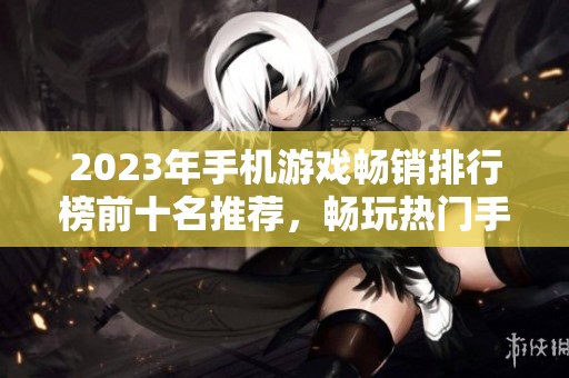 2023年手机游戏畅销排行榜前十名推荐，畅玩热门手游不容错过